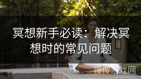 冥想新手必读：解决冥想时的常见问题