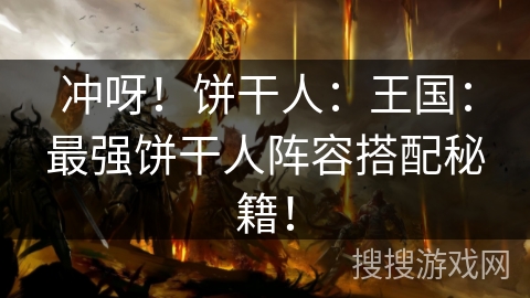 冲呀！饼干人：王国：最强饼干人阵容搭配秘籍！