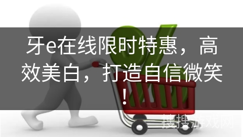 牙e在线限时特惠,高效美白,打造自信微笑!