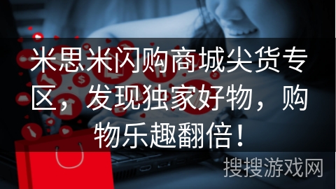 米思米闪购商城尖货专区,发现独家好物,购物乐趣翻倍!