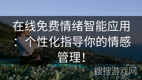 在线免费情绪智能应用:个性化指导你的情感管理! 在线免费情绪智能应用:个性化指导你的情感管理!