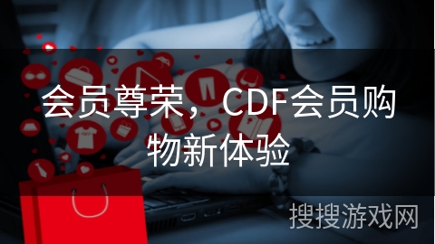 会员尊荣,CDF会员购物新体验