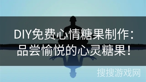 DIY免费心情糖果制作：品尝愉悦的心灵糖果！