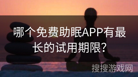 哪个免费助眠APP有最长的试用期限？