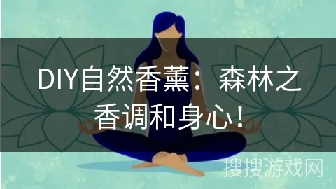 DIY自然香薰：森林之香调和身心！