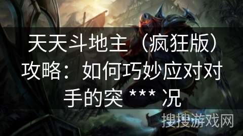 天天斗地主（疯狂版）攻略：如何巧妙应对对手的突 *** 况