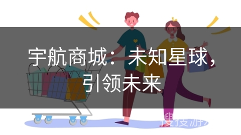 宇航商城：未知星球，引领未来