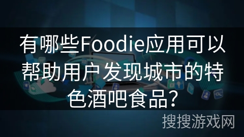 有哪些Foodie应用可以帮助用户发现城市的特色酒吧食品？