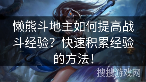 懒熊斗地主如何提高战斗经验？快速积累经验的方法！