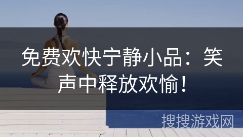 免费欢快宁静小品:笑声中释放欢愉! 免费欢快宁静小品:笑声中释放欢愉!