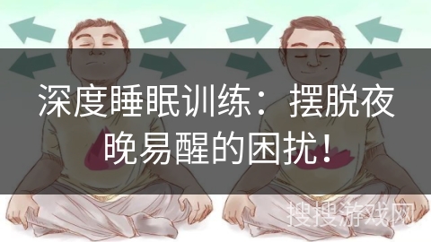 深度睡眠训练：摆脱夜晚易醒的困扰！