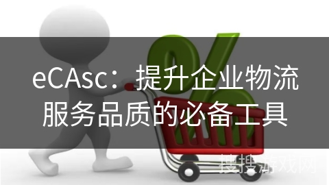 eCAsc：提升企业物流服务品质的必备工具
