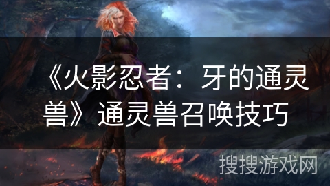 《火影忍者：牙的通灵兽》通灵兽召唤技巧