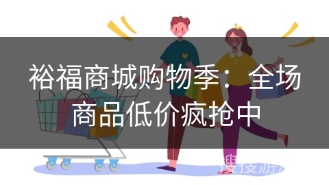 裕福商城购物季：全场商品低价疯抢中