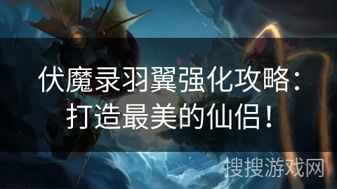 伏魔录羽翼强化攻略：打造最美的仙侣！