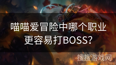 喵喵爱冒险中哪个职业更容易打BOSS？