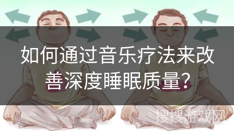 如何通过音乐疗法来改善深度睡眠质量？