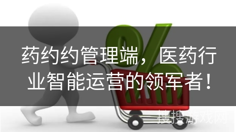 药约约管理端，医药行业智能运营的领军者！