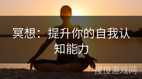冥想:提升你的自我认知能力 冥想:提升你的自我认知能力