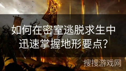 如何在密室逃脱求生中迅速掌握地形要点？