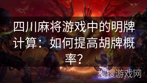 四川麻将游戏中的明牌计算：如何提高胡牌概率？