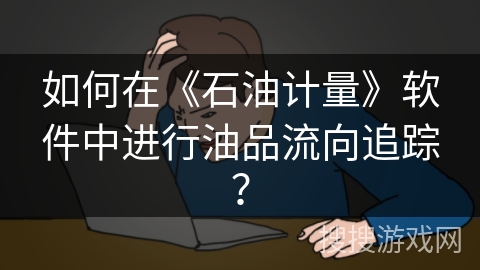 如何在《石油计量》软件中进行油品流向追踪？