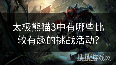 太极熊猫3中有哪些比较有趣的挑战活动？