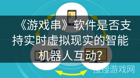 《游戏串》软件是否支持实时虚拟现实的智能机器人互动? 《游戏串》软件是否支持实时虚拟现实的智能机器人互动?