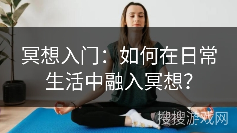 冥想入门:如何在日常生活中融入冥想? 冥想入门:如何在日常生活中融入冥想?