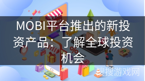 MOBI平台推出的新投资产品：了解全球投资机会