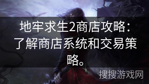 地牢求生2商店攻略：了解商店系统和交易策略。