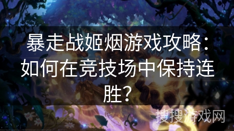 暴走战姬烟游戏攻略：如何在竞技场中保持连胜？