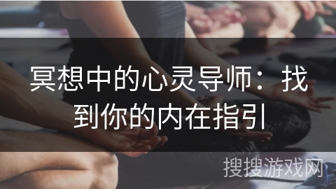 冥想中的心灵导师:找到你的内在指引 冥想中的心灵导师:找到你的内在指引