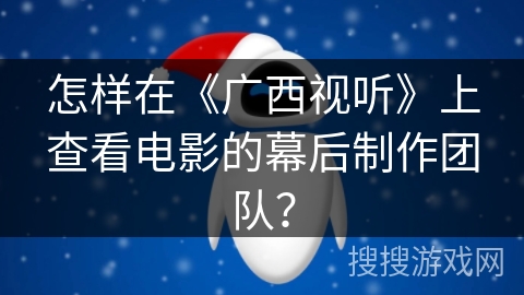 怎样在《广西视听》上查看电影的幕后制作团队？