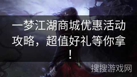 一梦江湖商城优惠活动攻略，超值好礼等你拿！