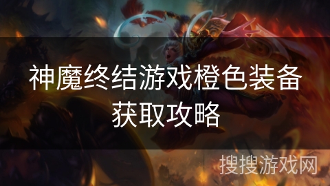 神魔终结游戏橙色装备获取攻略