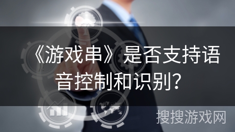 《游戏串》是否支持语音控制和识别？