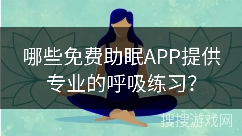 哪些免费助眠APP提供专业的呼吸练习？