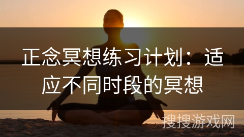 正念冥想练习计划：适应不同时段的冥想