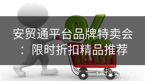 安贸通平台品牌特卖会：限时折扣精品推荐