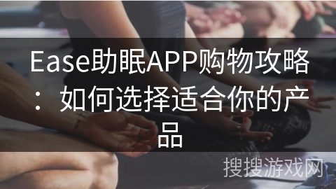Ease助眠APP购物攻略：如何选择适合你的产品