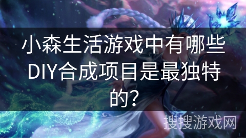 小森生活游戏中有哪些DIY合成项目是最独特的？