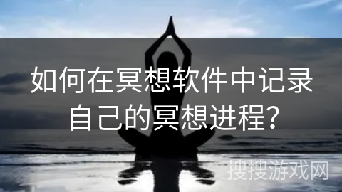 如何在冥想软件中记录自己的冥想进程？