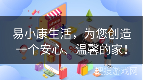 易小康生活，为您创造一个安心、温馨的家！