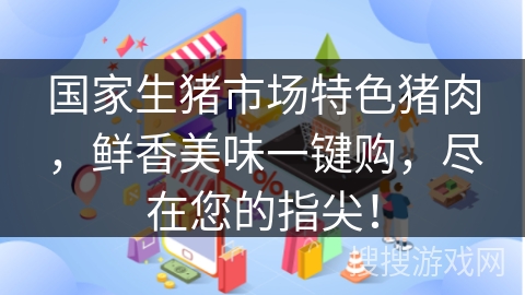 国家生猪市场特色猪肉，鲜香美味一键购，尽在您的指尖！