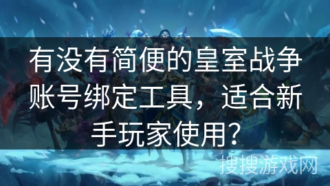 有没有简便的皇室战争账号绑定工具，适合新手玩家使用？
