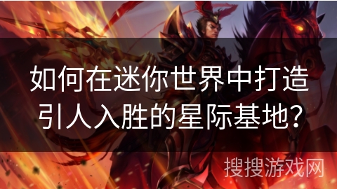 如何在迷你世界中打造引人入胜的星际基地？