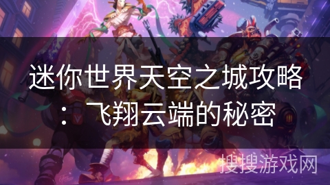 迷你世界天空之城攻略：飞翔云端的秘密