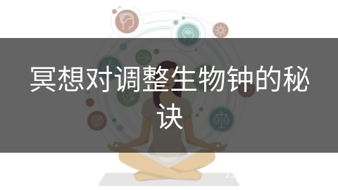 冥想对调整生物钟的秘诀 冥想对调整生物钟的秘诀