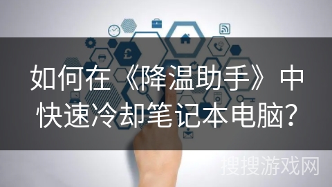 如何在《降温助手》中快速冷却笔记本电脑？